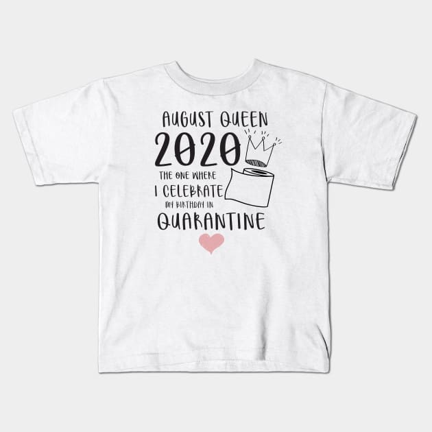 August Queen 2020 The One Where I Celebrate My Birthday In Quarantine, Quarantine Birthday Shirt, Quarantine Birthday Gift, Custom Birthday Quarantined Shirt, Kids Birthday Quarantine Kids T-Shirt by Everything for your LOVE-Birthday